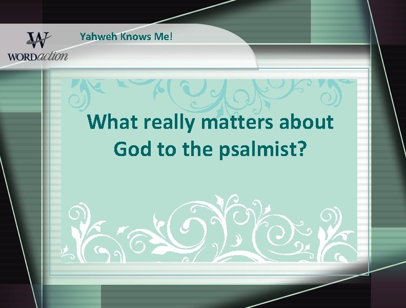 Yahweh Knows Me! What really matters about God to the psalmist? 