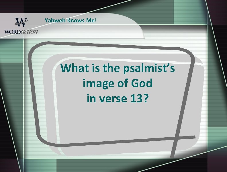 Yahweh Knows Me! What is the psalmist’s image of God in verse 13? 