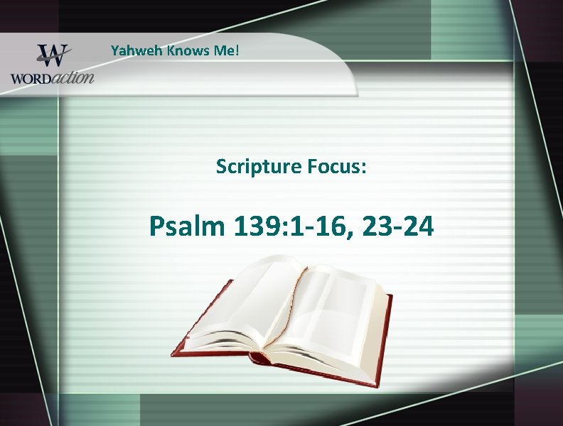 Yahweh Knows Me! Scripture Focus: Psalm 139: 1 -16, 23 -24 