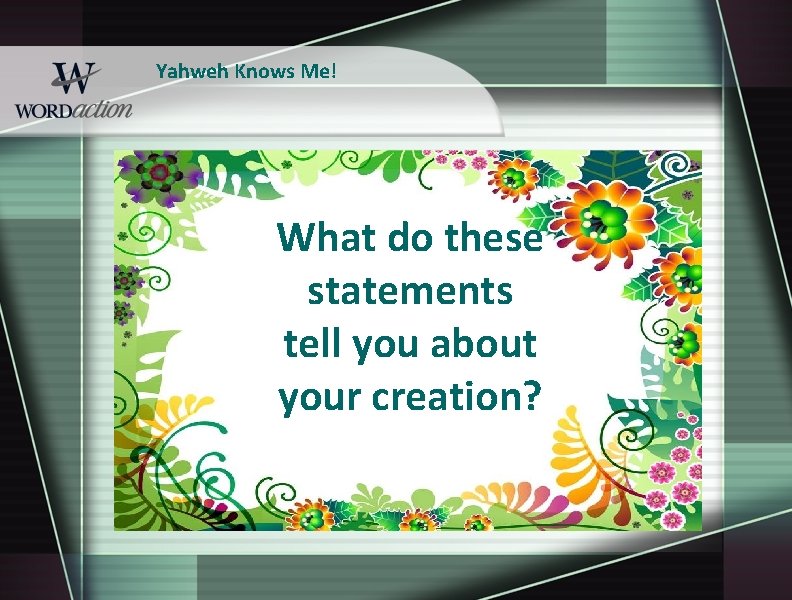 Yahweh Knows Me! What do these statements tell you about your creation? 