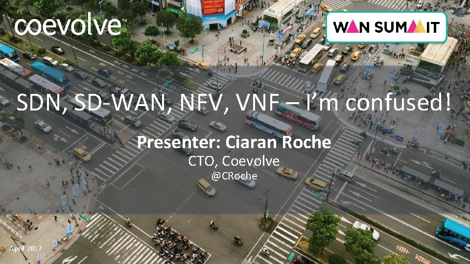 SDN, SD-WAN, NFV, VNF – I’m confused! Presenter: Ciaran Roche CTO, Coevolve @CRoche April