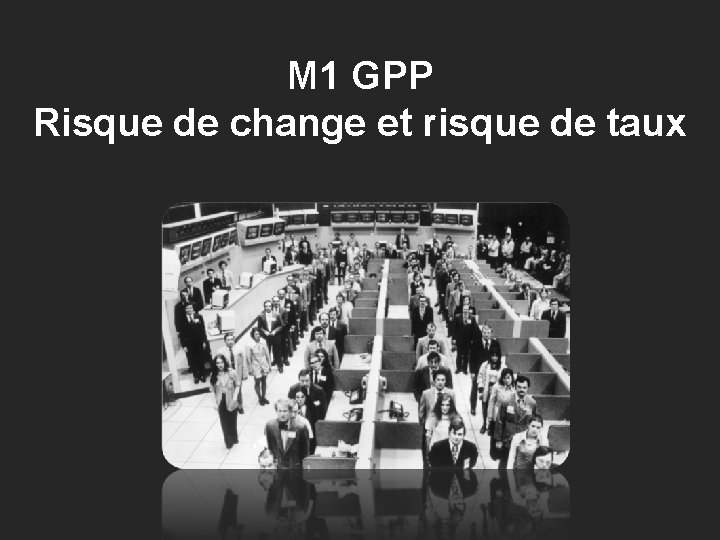 M 1 GPP Risque de change et risque de taux 