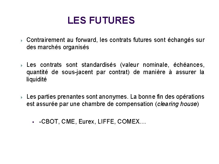 LES FUTURES Contrairement au forward, les contrats futures sont échangés sur des marchés organisés