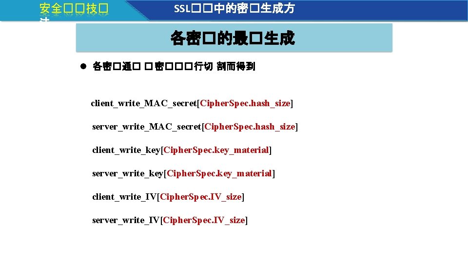 安全��技� 法 SSL��中的密�生成方 各密�的最�生成 各密�通� � 密���行切 割而得到 client_write_MAC_secret[Cipher. Spec. hash_size] server_write_MAC_secret[Cipher. Spec. hash_size]