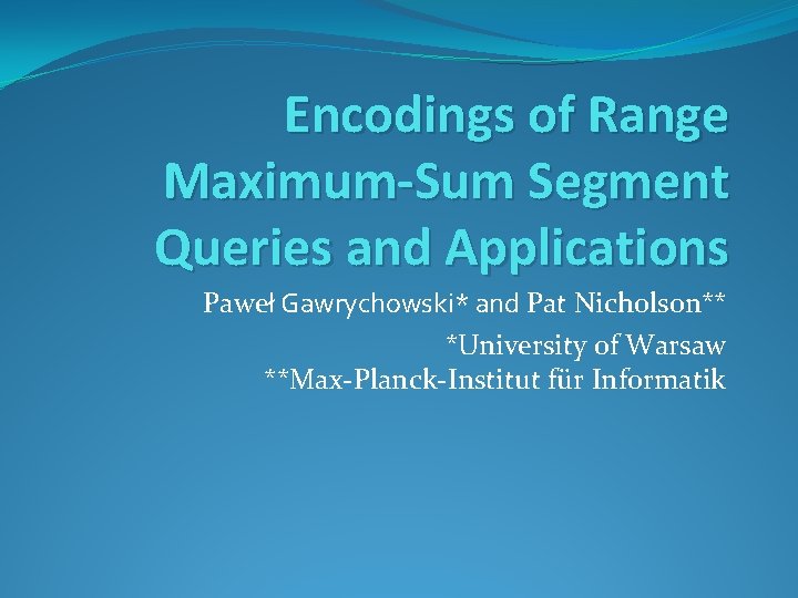 Encodings of Range Maximum-Sum Segment Queries and Applications Paweł Gawrychowski* and Pat Nicholson** *University