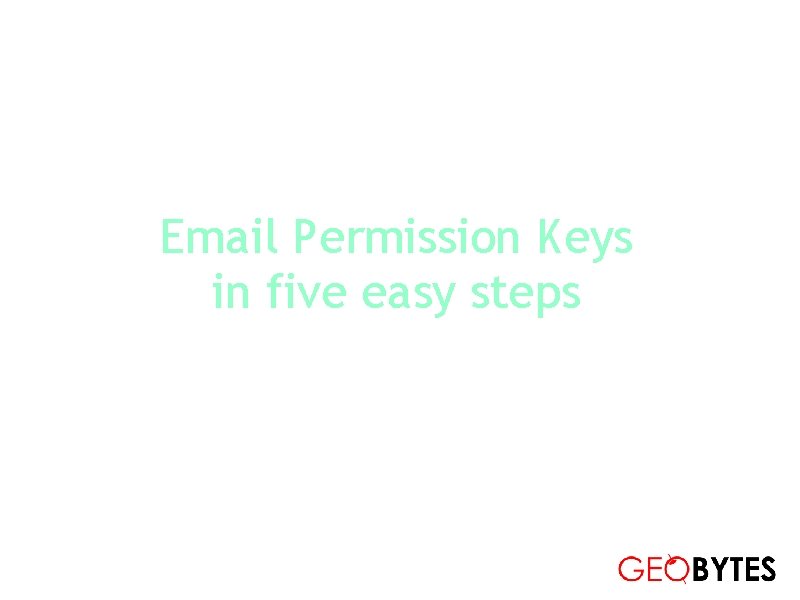 Email Permission Keys in five easy steps Adrian Mc. Elligott adrian+epk@geobytes. com 