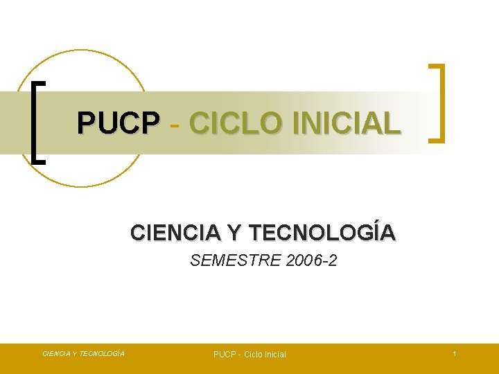 PUCP - CICLO INICIAL CIENCIA Y TECNOLOGÍA SEMESTRE 2006 -2 CIENCIA Y TECNOLOGÍA PUCP