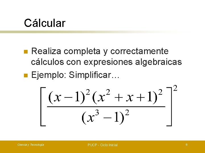 Cálcular n n Realiza completa y correctamente cálculos con expresiones algebraicas Ejemplo: Simplificar… Ciencia