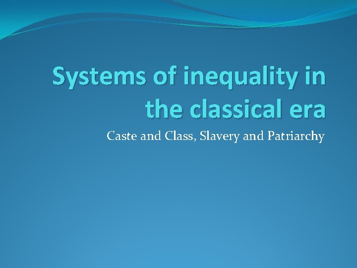 Systems of inequality in the classical era Caste and Class, Slavery and Patriarchy Systems of inequality in the classical era Caste and Class, Slavery and Patriarchy