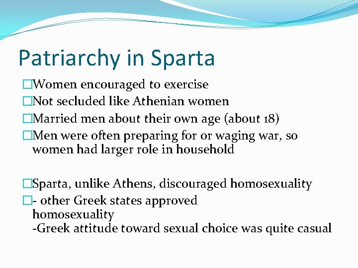Patriarchy in Sparta �Women encouraged to exercise �Not secluded like Athenian women �Married men Patriarchy in Sparta �Women encouraged to exercise �Not secluded like Athenian women �Married men