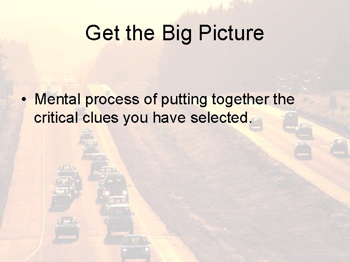 Get the Big Picture • Mental process of putting together the critical clues you
