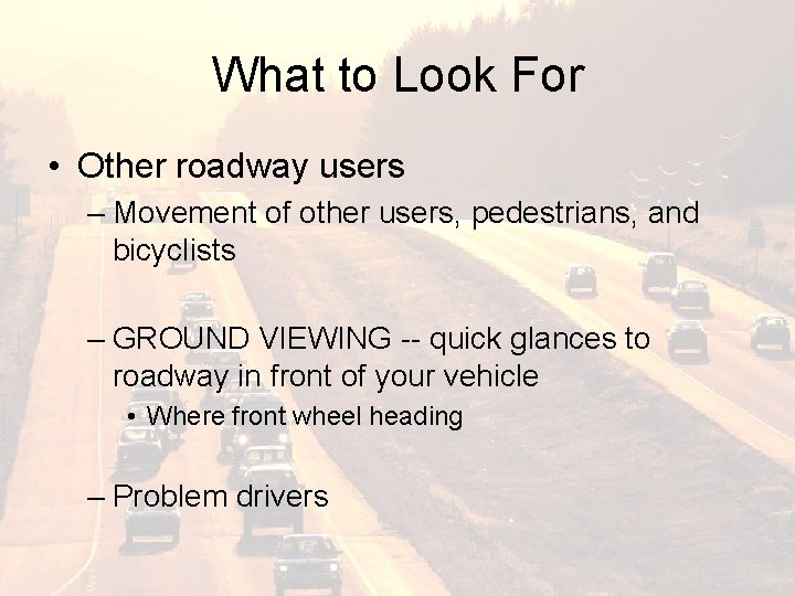 What to Look For • Other roadway users – Movement of other users, pedestrians,