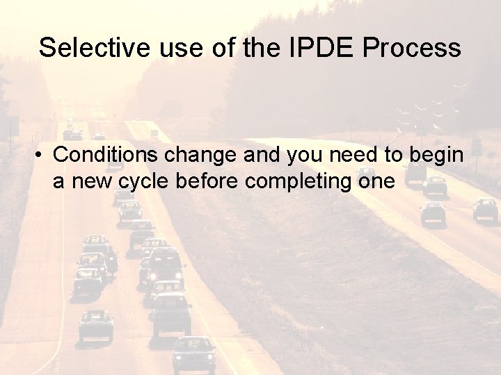 Selective use of the IPDE Process • Conditions change and you need to begin