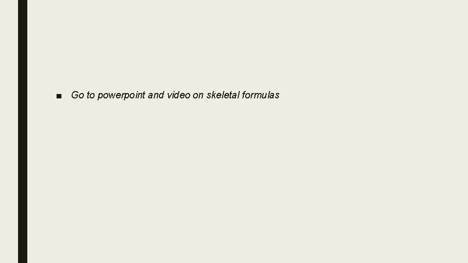 ■ Go to powerpoint and video on skeletal formulas 
