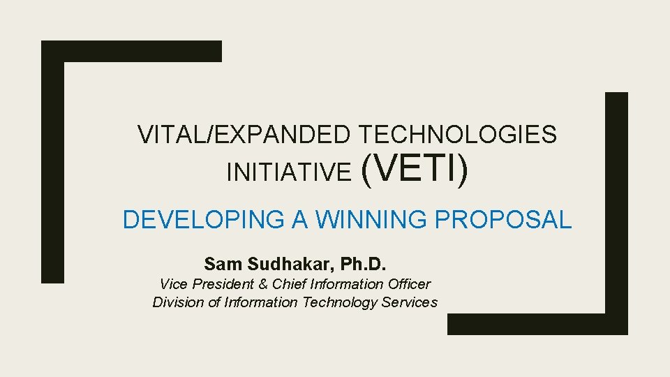 VITAL/EXPANDED TECHNOLOGIES INITIATIVE (VETI) DEVELOPING A WINNING PROPOSAL Sam Sudhakar, Ph. D. Vice President