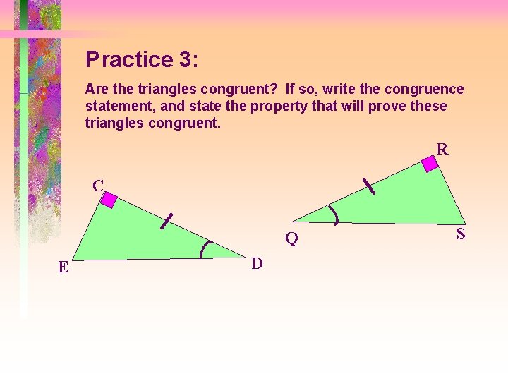 Practice 3: Are the triangles congruent? If so, write the congruence statement, and state