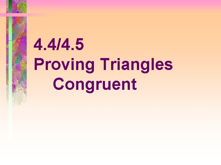 4. 4/4. 5 Proving Triangles Congruent 