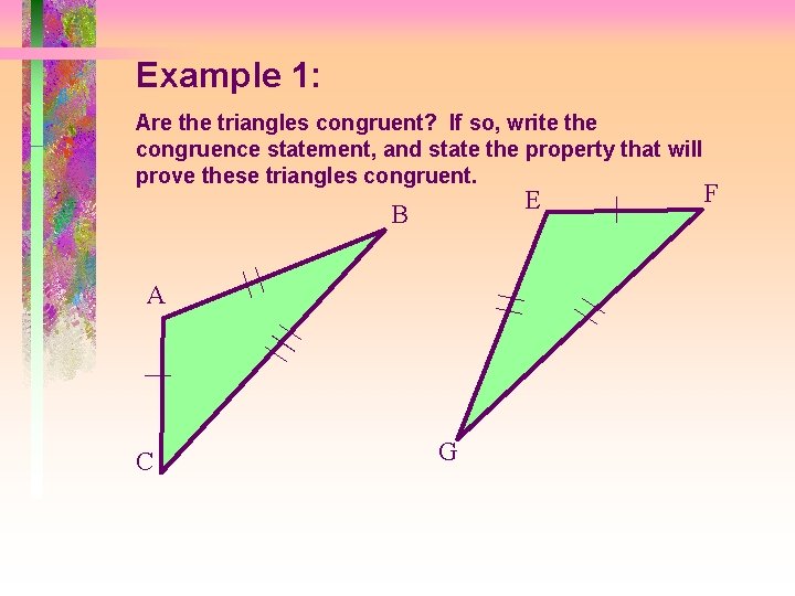 Example 1: Are the triangles congruent? If so, write the congruence statement, and state