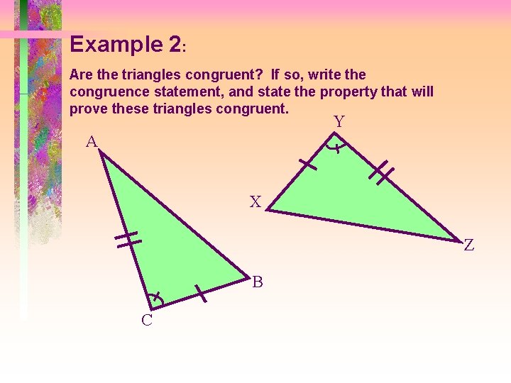 Example 2: Are the triangles congruent? If so, write the congruence statement, and state