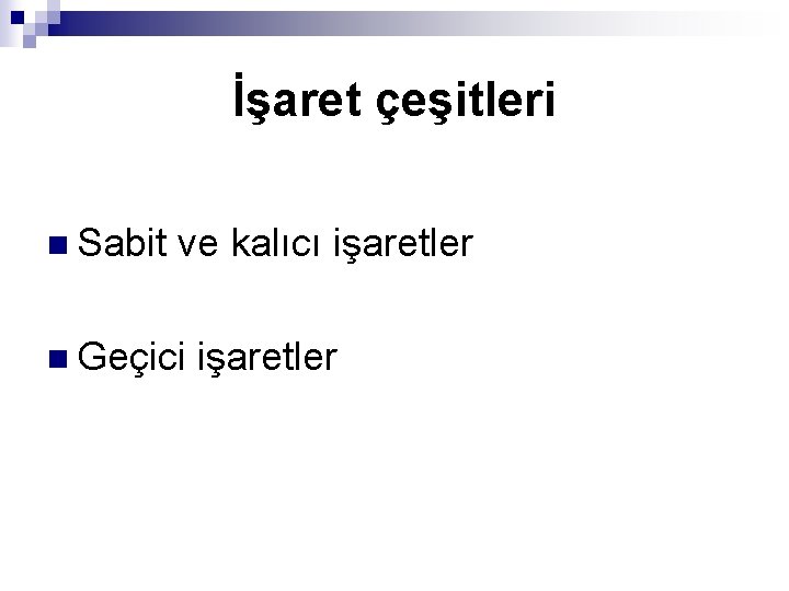 İşaret çeşitleri n Sabit ve kalıcı işaretler n Geçici işaretler 