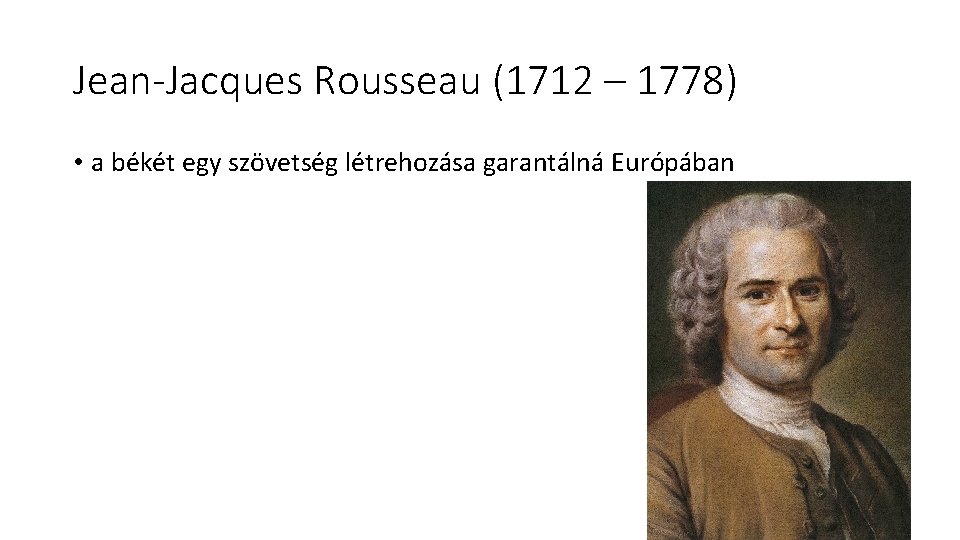 Jean-Jacques Rousseau (1712 – 1778) • a békét egy szövetség létrehozása garantálná Európában 