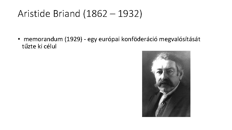 Aristide Briand (1862 – 1932) • memorandum (1929) - egy európai konföderáció megvalósítását tűzte