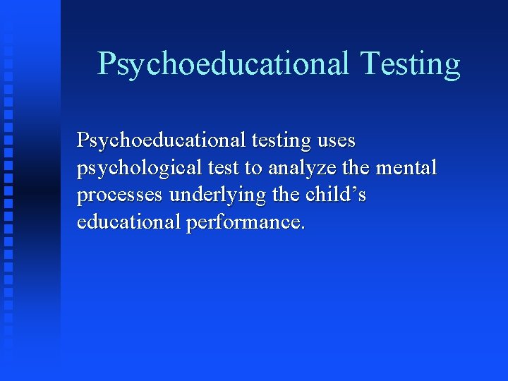 Psychoeducational Testing Psychoeducational testing uses psychological test to analyze the mental processes underlying the