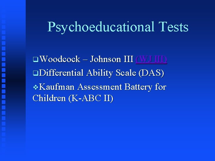Psychoeducational Tests q. Woodcock – Johnson III (WJ III) q. Differential Ability Scale (DAS)