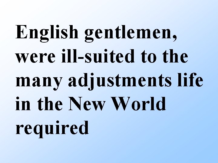 English gentlemen, were ill-suited to the many adjustments life in the New World required