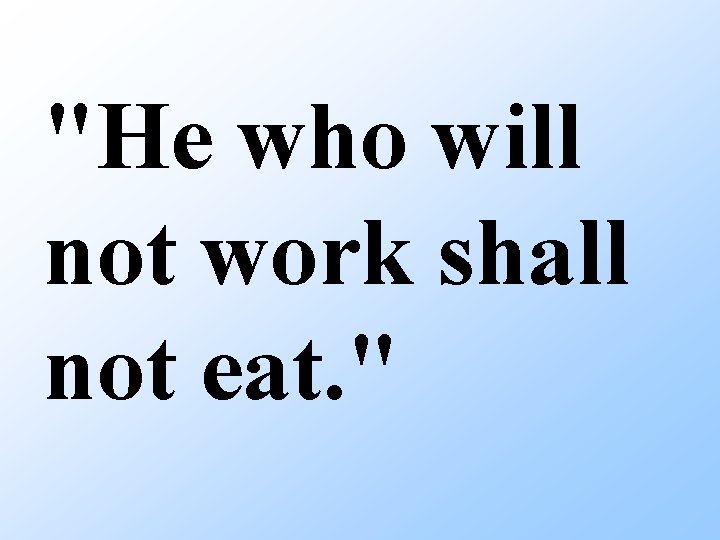 "He who will not work shall not eat. " 