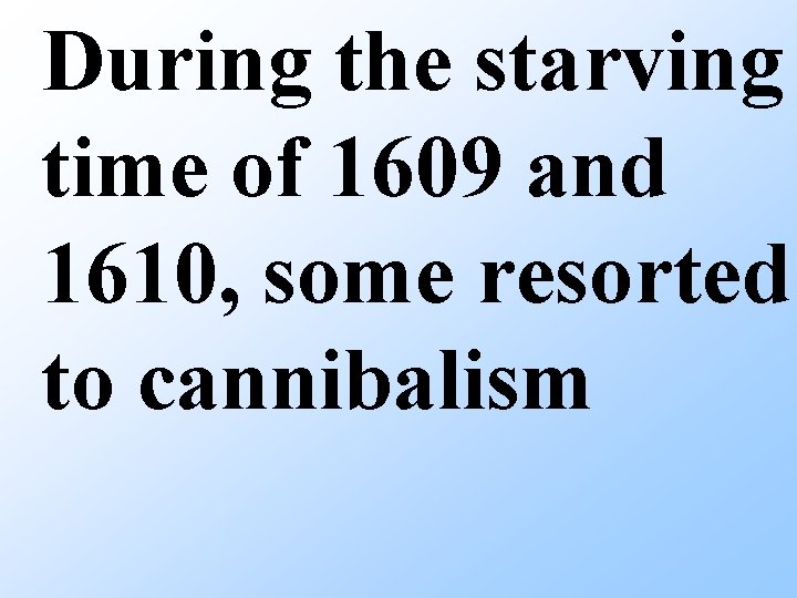 During the starving time of 1609 and 1610, some resorted to cannibalism 