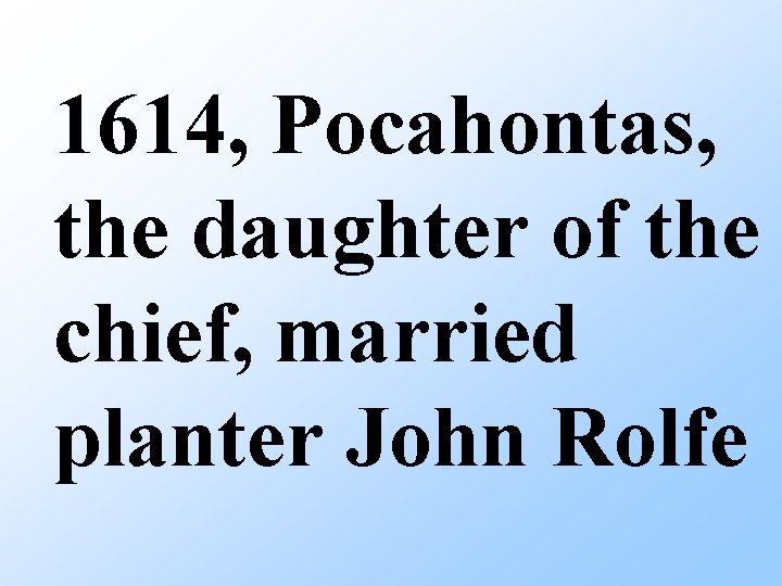1614, Pocahontas, the daughter of the chief, married planter John Rolfe 