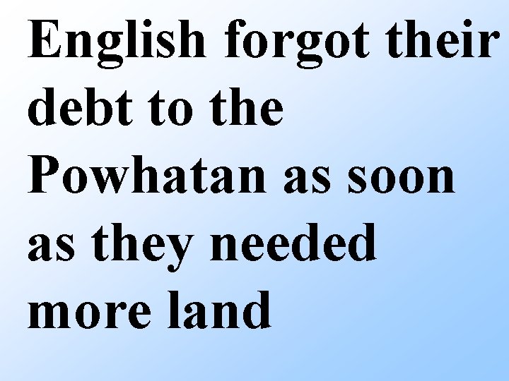 English forgot their debt to the Powhatan as soon as they needed more land