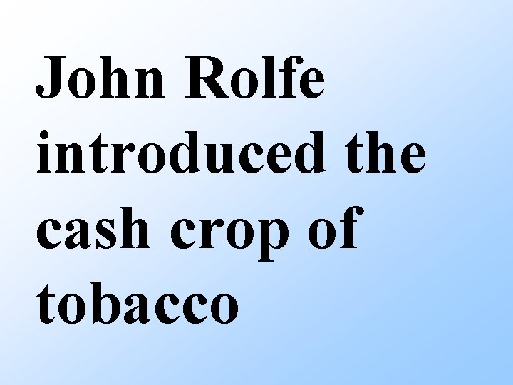 John Rolfe introduced the cash crop of tobacco 
