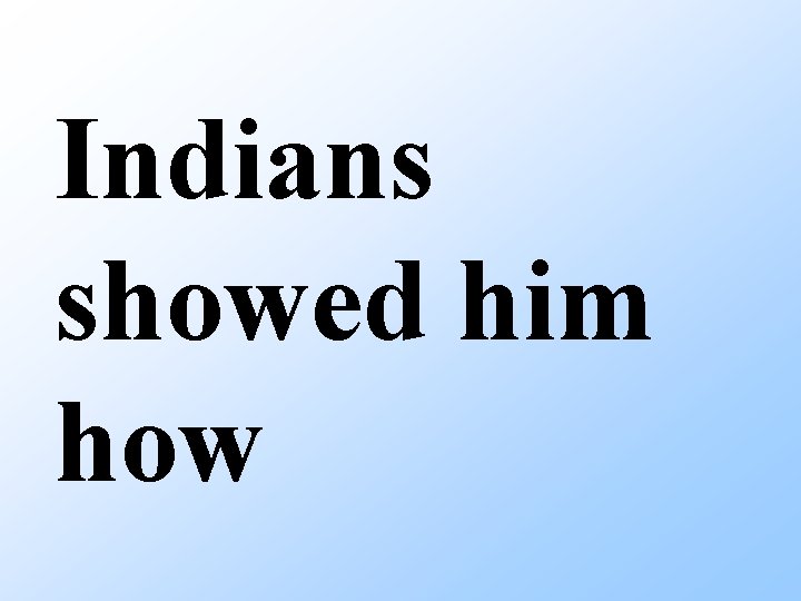 Indians showed him how 