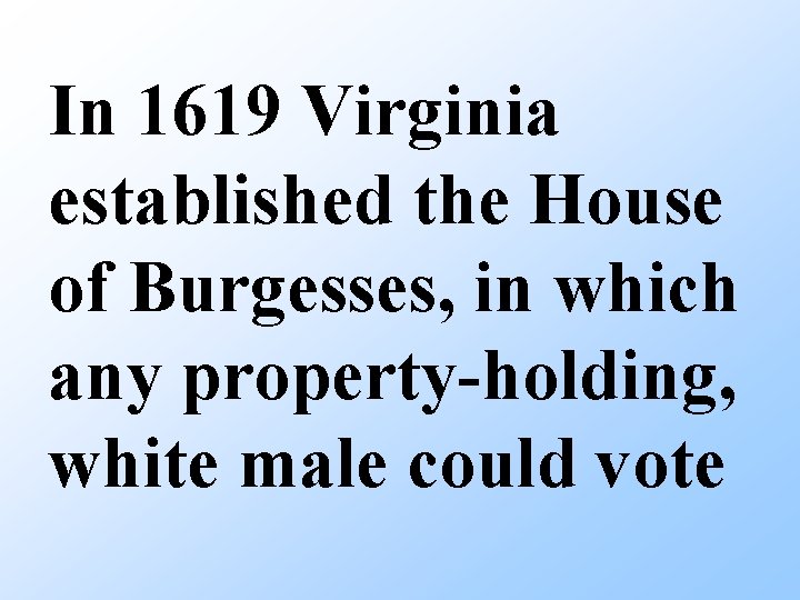 In 1619 Virginia established the House of Burgesses, in which any property-holding, white male