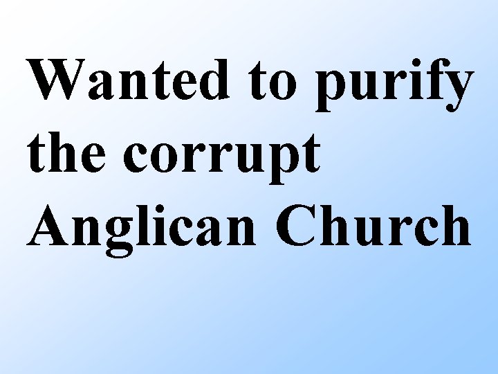 Wanted to purify the corrupt Anglican Church 