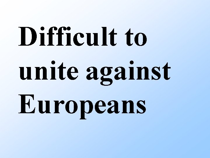 Difficult to unite against Europeans 