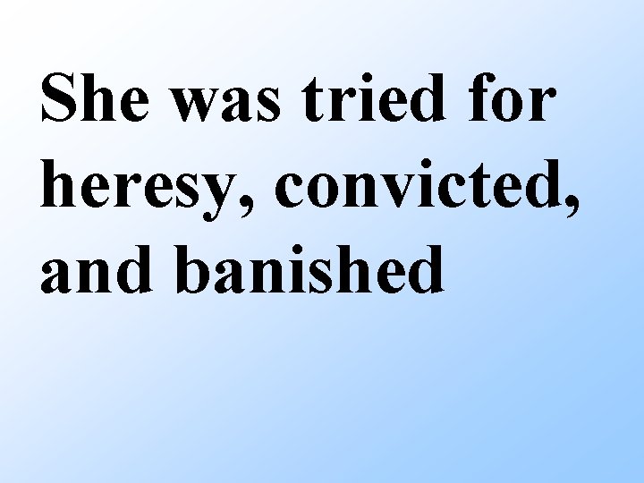 She was tried for heresy, convicted, and banished 