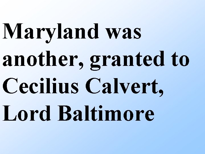 Maryland was another, granted to Cecilius Calvert, Lord Baltimore 