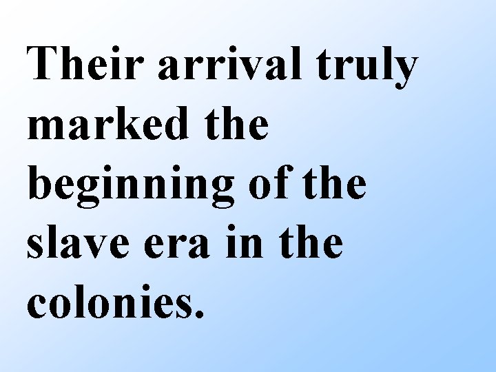 Their arrival truly marked the beginning of the slave era in the colonies. 