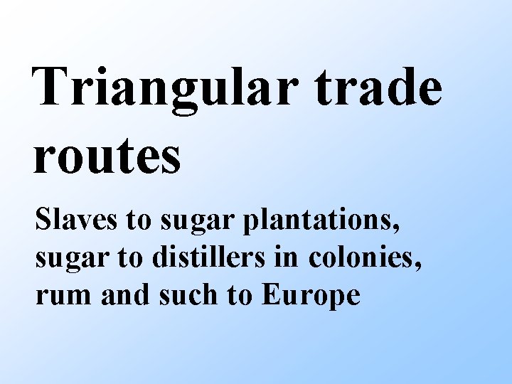 Triangular trade routes Slaves to sugar plantations, sugar to distillers in colonies, rum and