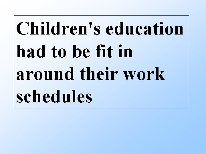 Children's education had to be fit in around their work schedules 