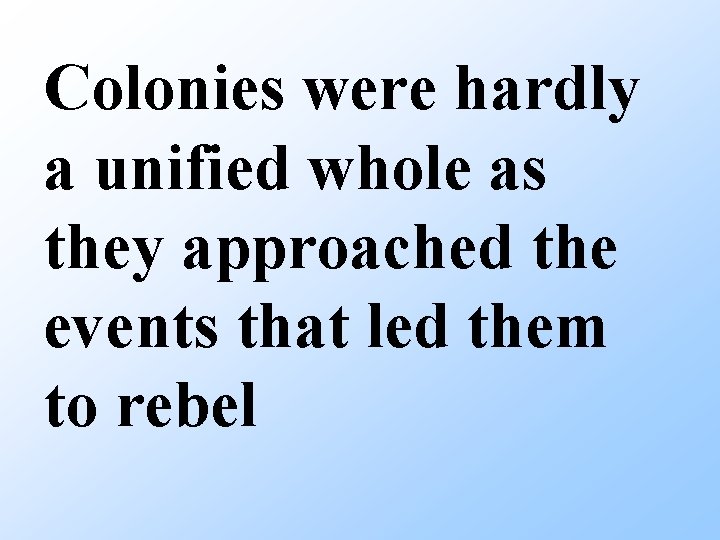 Colonies were hardly a unified whole as they approached the events that led them