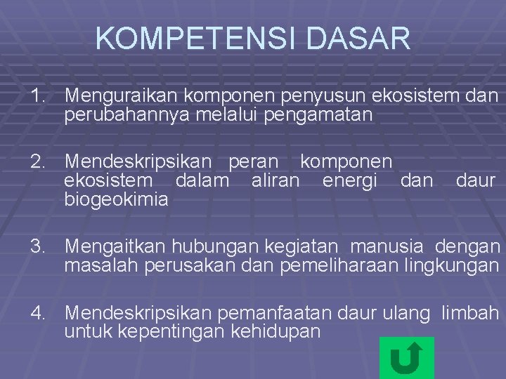 KOMPETENSI DASAR 1. Menguraikan komponen penyusun ekosistem dan perubahannya melalui pengamatan 2. Mendeskripsikan peran