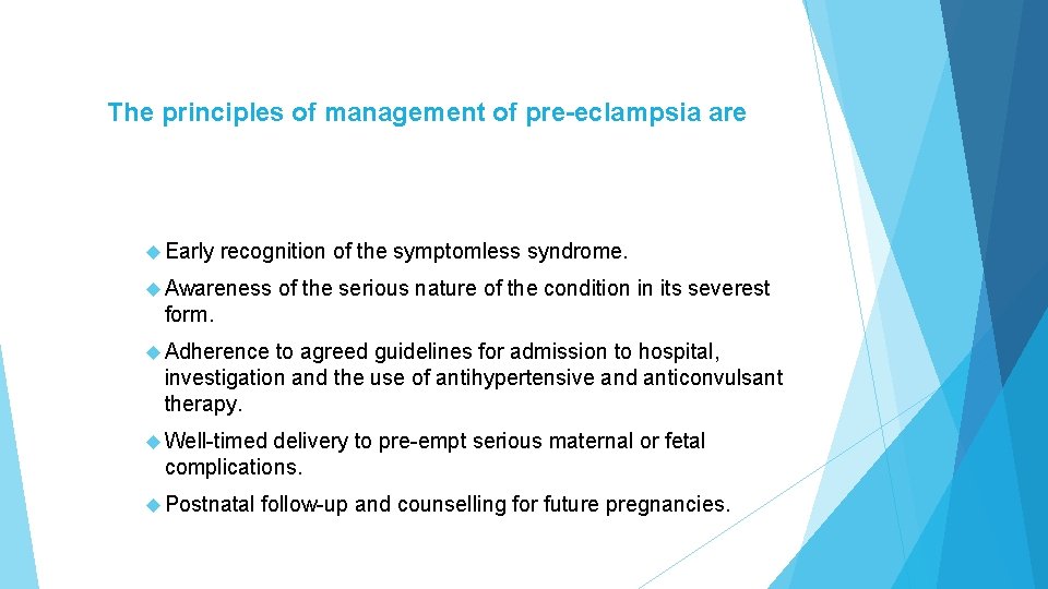 The principles of management of pre-eclampsia are Early recognition of the symptomless syndrome. Awareness