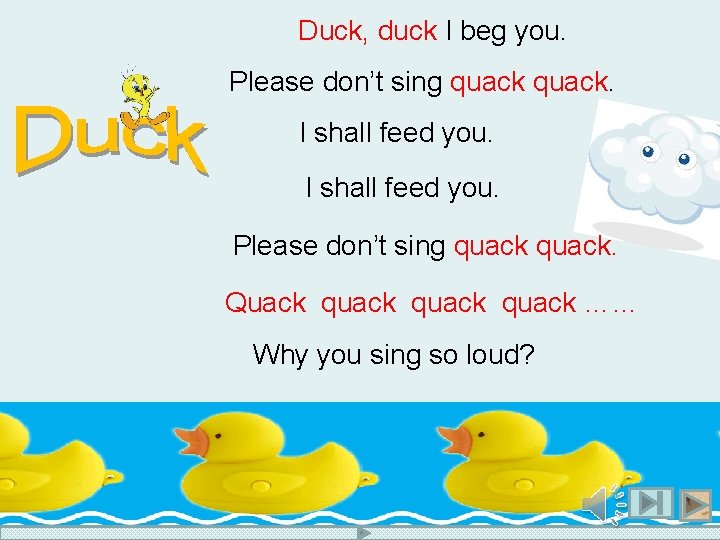 Duck, duck I beg you. Please don’t sing quack. I shall feed you. Please