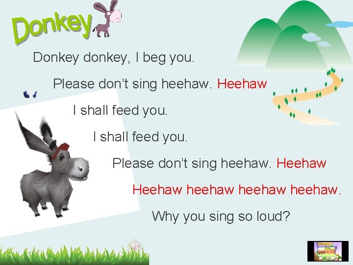 Donkey donkey, I beg you. Please don’t sing heehaw. Heehaw I shall feed you.