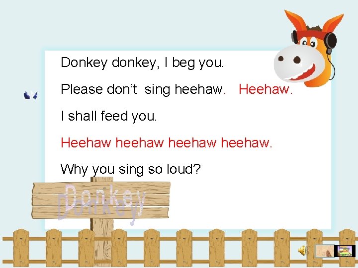 Donkey donkey, I beg you. Please don’t sing heehaw. Heehaw. I shall feed you.