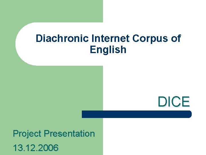 Diachronic Internet Corpus of English DICE Project Presentation 13. 12. 2006 